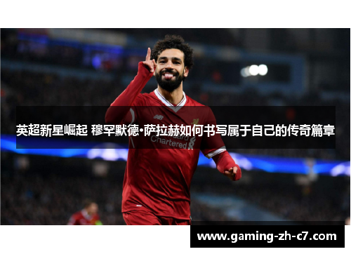 英超新星崛起 穆罕默德·萨拉赫如何书写属于自己的传奇篇章 英超新星崛起 穆罕默德·萨拉赫如何书写属于自己的传奇篇章