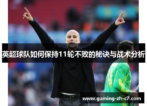 英超球队如何保持11轮不败的秘诀与战术分析 英超球队如何保持11轮不败的秘诀与战术分析