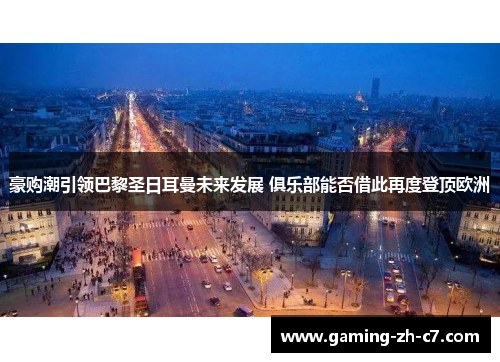 豪购潮引领巴黎圣日耳曼未来发展 俱乐部能否借此再度登顶欧洲 豪购潮引领巴黎圣日耳曼未来发展 俱乐部能否借此再度登顶欧洲