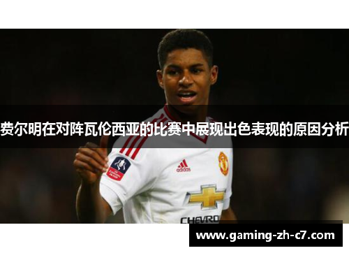 费尔明在对阵瓦伦西亚的比赛中展现出色表现的原因分析 费尔明在对阵瓦伦西亚的比赛中展现出色表现的原因分析