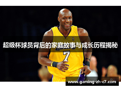 超级杯球员背后的家庭故事与成长历程揭秘 超级杯球员背后的家庭故事与成长历程揭秘