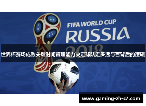 世界杯赛场成败关键时间管理能力决定球队走多远与否背后的逻辑 世界杯赛场成败关键时间管理能力决定球队走多远与否背后的逻辑