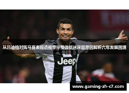 从吕迪格对阵马赛表现透视意甲整体低迷深层原因解析六年发展困境