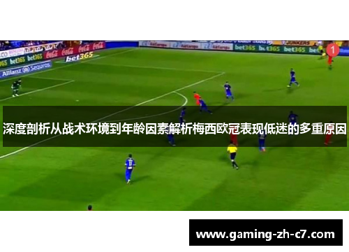 深度剖析从战术环境到年龄因素解析梅西欧冠表现低迷的多重原因