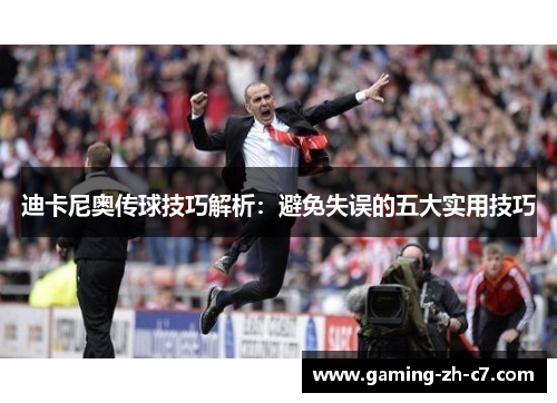 迪卡尼奥传球技巧解析：避免失误的五大实用技巧