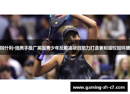 阿什利·扬携手推广英国青少年反欺凌项目助力打造更和谐校园环境