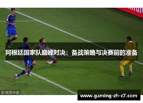 阿根廷国家队巅峰对决：备战策略与决赛前的准备