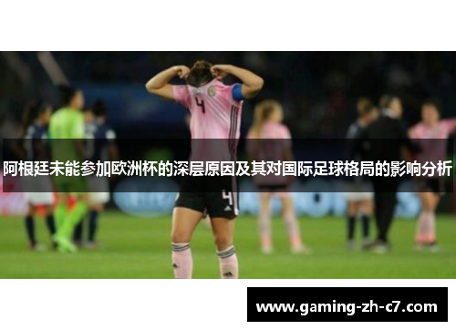 阿根廷未能参加欧洲杯的深层原因及其对国际足球格局的影响分析