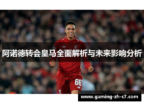 阿诺德转会皇马全面解析与未来影响分析 阿诺德转会皇马全面解析与未来影响分析