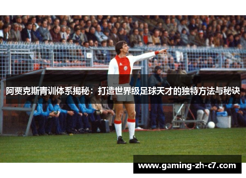 阿贾克斯青训体系揭秘：打造世界级足球天才的独特方法与秘诀