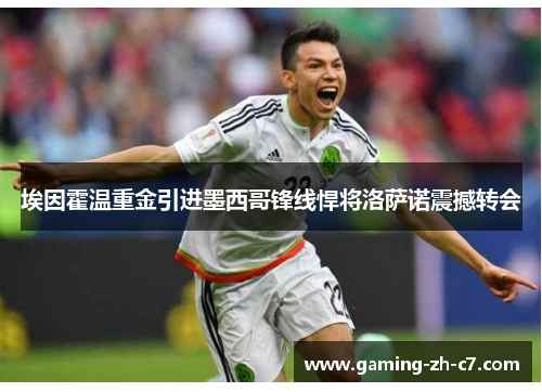 埃因霍温重金引进墨西哥锋线悍将洛萨诺震撼转会