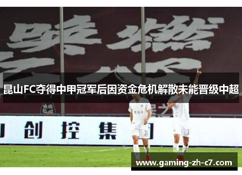 昆山FC夺得中甲冠军后因资金危机解散未能晋级中超 昆山FC夺得中甲冠军后因资金危机解散未能晋级中超