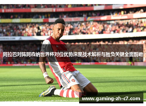 阿拉巴对阵阿森纳世界杯对位优势深度战术解析与胜负关键全面前瞻