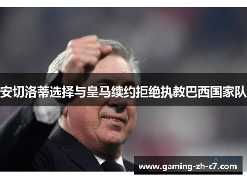 安切洛蒂选择与皇马续约拒绝执教巴西国家队