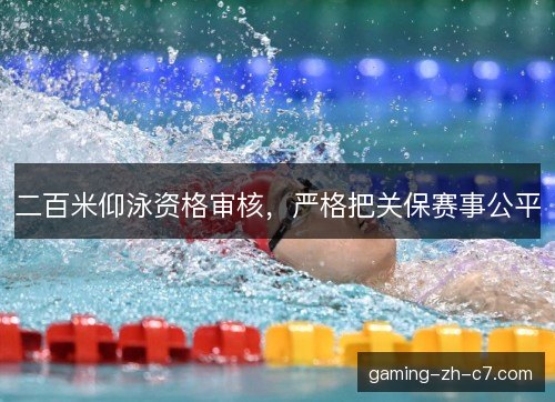 二百米仰泳资格审核，严格把关保赛事公平